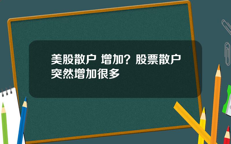 美股散户 增加？股票散户突然增加很多